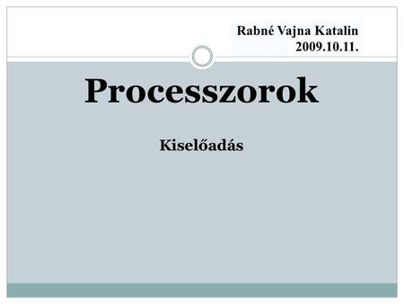 Rabné Vajna Katalin 2009.10.11. Processzorok Kiselőadás.