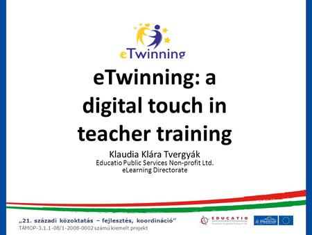 „21. századi közoktatás – fejlesztés, koordináció” TÁMOP-3.1.1-08/1-2008-0002 számú kiemelt projekt eTwinning: a digital touch in teacher training Klaudia.