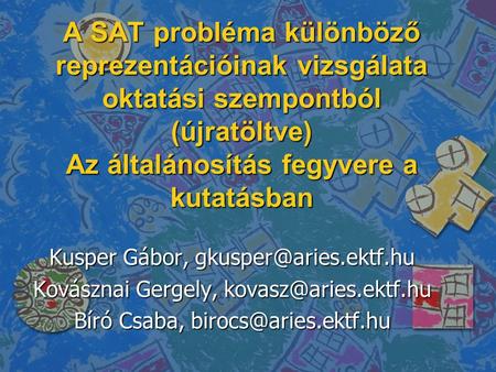 A SAT probléma különböző reprezentációinak vizsgálata oktatási szempontból (újratöltve) Az általánosítás fegyvere a kutatásban Kusper Gábor, gkusper@aries.ektf.hu.