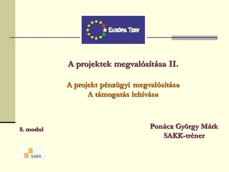A projektek megvalósítása II. A projekt pénzügyi megvalósítása A támogatás lehívása 8. modul Ponácz György Márk SAKK-tréner.