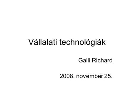 Vállalati technológiák Galli Richard 2008. november 25.
