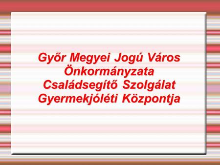 Győr Megyei Jogú Város Önkormányzata Családsegítő Szolgálat Gyermekjóléti Központja.