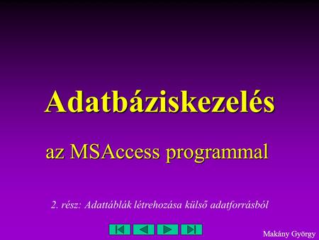 Adatbáziskezelés az MSAccess programmal Makány György 2. rész: Adattáblák létrehozása külső adatforrásból.