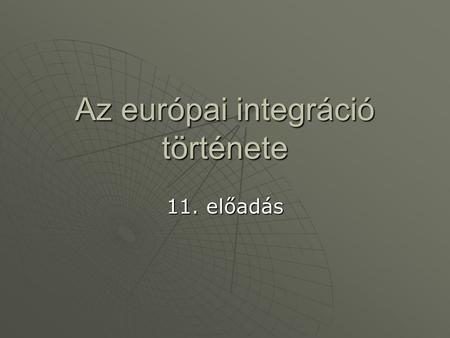 Az európai integráció története 11. előadás. A 90-es évek, mint az integráció történetének legmozgalmasabb évtizede  A Maastrichti Szerződés A három.