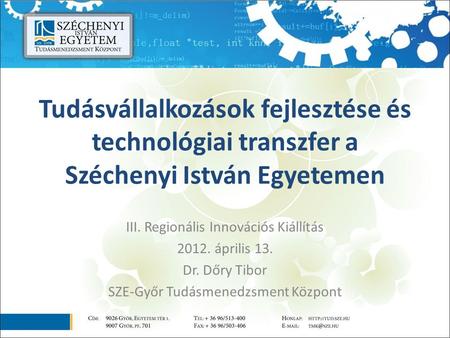 Tudásvállalkozások fejlesztése és technológiai transzfer a Széchenyi István Egyetemen III. Regionális Innovációs Kiállítás 2012. április 13. Dr. Dőry Tibor.