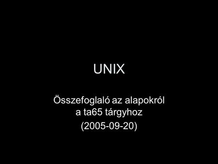 UNIX Összefoglaló az alapokról a ta65 tárgyhoz (2005-09-20)