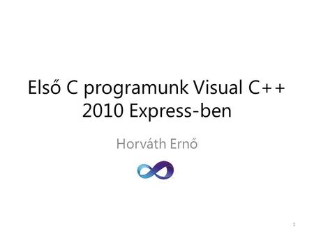 Első C programunk Visual C++ 2010 Express-ben Horváth Ernő 1.