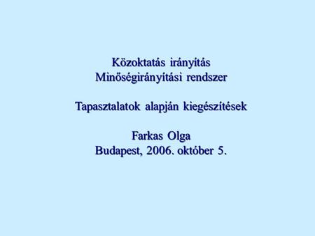 Közoktatás irányítás Minőségirányítási rendszer Tapasztalatok alapján kiegészítések Farkas Olga Budapest, 2006. október 5.