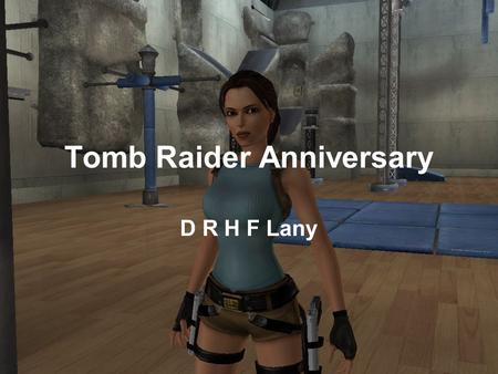 Tomb Raider Anniversary D R H F Lany. A játék A játékot én a Croft Manor(Croft birtok)-val kezdeném. A játékot háromszor vinném át, egyszer, hogy megismerjem.