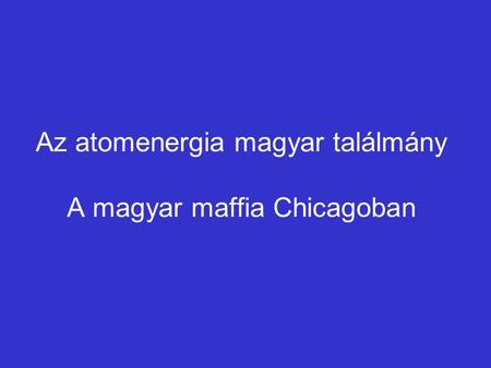 Az atomenergia magyar találmány A magyar maffia Chicagoban