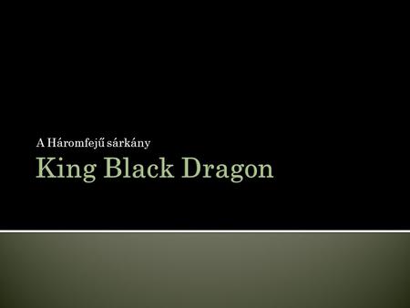 A Háromfejű sárkány A King Black Dragon (KBD) o Ez a KBD o Szint: 276 o Élet: 2400 o Támadási típusok: Melee, Mage, Range, Dragon Fire o Max. hit: 800.