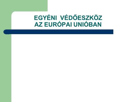 EGYÉNI VÉDŐESZKÖZ AZ EURÓPAI UNIÓBAN