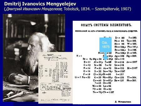 Dmitrij Ivanovics Mengyelejev (Дмитрий Иванович Менделеев; Tobolszk, 1834. – Szentpétervár, 1907) Ga, 1875 1869.