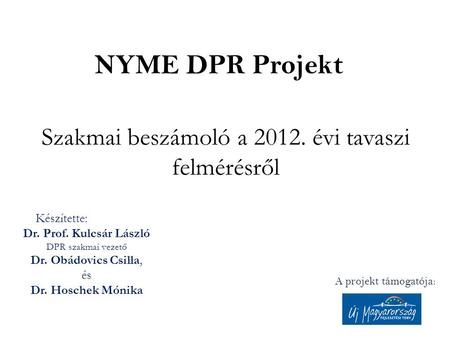 NYME DPR Projekt Szakmai beszámoló a 2012. évi tavaszi felmérésről A projekt támogatója: Készítette: Dr. Prof. Kulcsár László DPR szakmai vezető Dr. Obádovics.