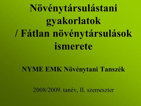 Növénytársulástani gyakorlatok / Fátlan növénytársulások ismerete NYME EMK Növénytani Tanszék 2008/2009. tanév, II. szemeszter.