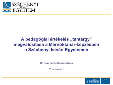 A pedagógiai értékelés „tantárgy” megvalósítása a Mérnöktanár-képzésben a Széchenyi István Egyetemen Dr. Nagy Tamás főiskolai docens 2010. május 31.