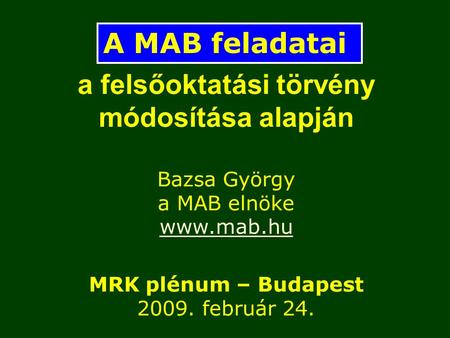A felsőoktatási törvény módosítása alapján Bazsa György a MAB elnöke www.mab.hu MRK plénum – Budapest 2009. február 24. A MAB feladatai.