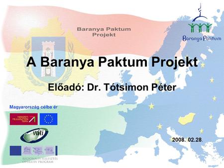 A Baranya Paktum Projekt Előadó: Dr. Tótsimon Péter 2008. 02.28.