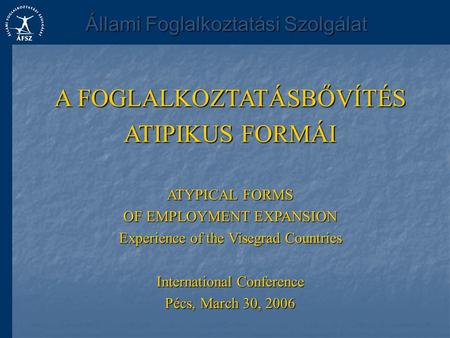 A FOGLALKOZTATÁSBŐVÍTÉS ATIPIKUS FORMÁI ATYPICAL FORMS OF EMPLOYMENT EXPANSION Experience of the Visegrad Countries International Conference Pécs, March.