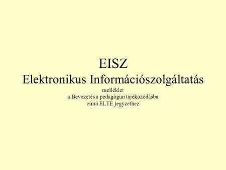 EISZ Elektronikus Információszolgáltatás melléklet a Bevezetés a pedagógiai tájékozódásba című ELTE jegyzethez.