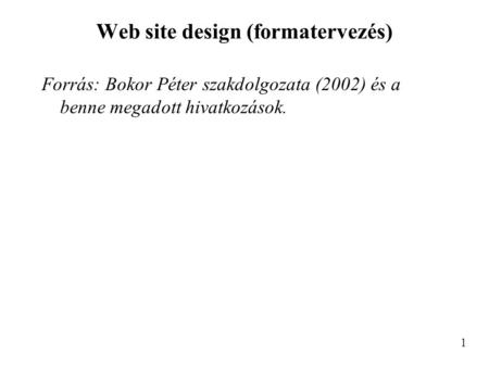 Web site design (formatervezés) Forrás: Bokor Péter szakdolgozata (2002) és a benne megadott hivatkozások. 1.