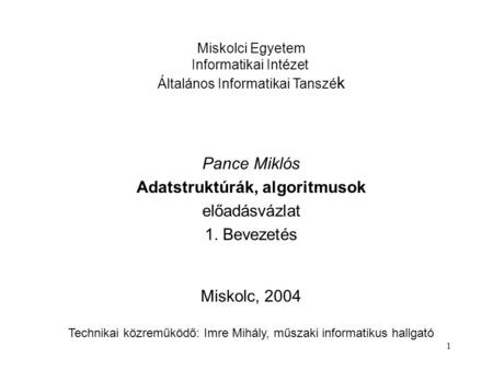 1 Miskolci Egyetem Informatikai Intézet Általános Informatikai Tanszé k Pance Miklós Adatstruktúrák, algoritmusok előadásvázlat 1. Bevezetés Miskolc, 2004.