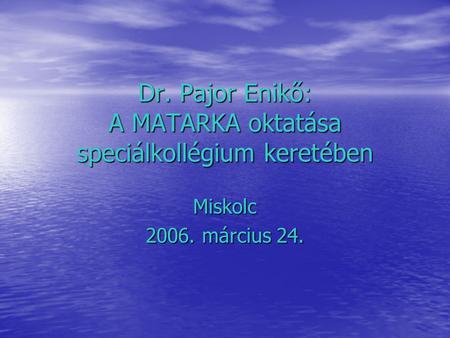 Dr. Pajor Enikő: A MATARKA oktatása speciálkollégium keretében Miskolc 2006. március 24.