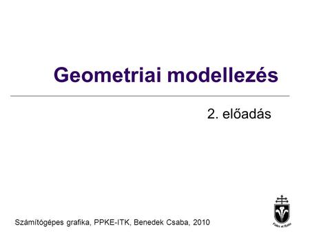 Számítógépes grafika, PPKE-ITK, Benedek Csaba, 2010 Geometriai modellezés 2. előadás.