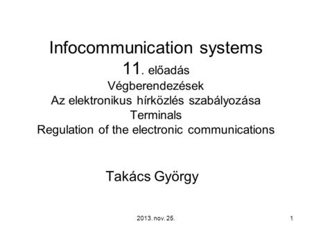 2013. nov. 25.1 Infocommunication systems 11. előadás Végberendezések Az elektronikus hírközlés szabályozása Terminals Regulation of the electronic communications.