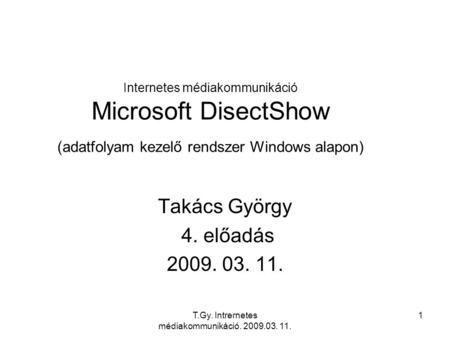 T.Gy. Intrernetes médiakommunikáció. 2009.03. 11. 1 Internetes médiakommunikáció Microsoft DisectShow (adatfolyam kezelő rendszer Windows alapon) Takács.