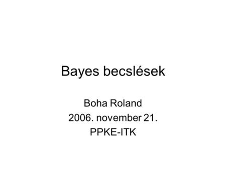 Bayes becslések Boha Roland 2006. november 21. PPKE-ITK.