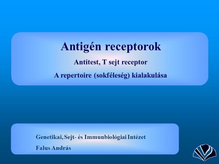 Antigén receptorok Antitest, T sejt receptor A repertoire (sokféleség) kialakulása Genetikai, Sejt- és Immunbiológiai Intézet Falus András.