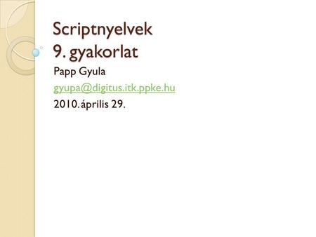 Scriptnyelvek 9. gyakorlat Papp Gyula 2010. április 29.