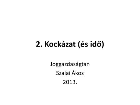 2. Kockázat (és idő) Joggazdaságtan Szalai Ákos 2013.