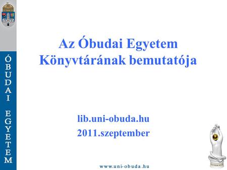 Az Óbudai Egyetem Könyvtárának bemutatója lib.uni-obuda.hu 2011.szeptember.