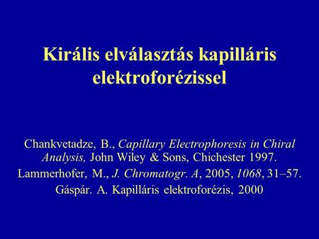 Királis elválasztás kapilláris elektroforézissel Chankvetadze, B., Capillary Electrophoresis in Chiral Analysis, John Wiley & Sons, Chichester 1997. Lammerhofer,