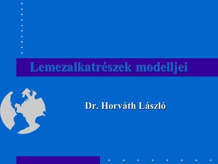 Dr. Horváth László. Általános jellemzők Borítások, tartók és egyéb alkatrészek tábla- alakú lemezanyagból, hajlítással és kivágással. A modellépítés szempontjából.