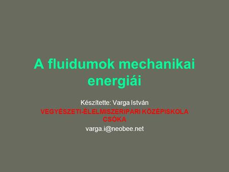 A fluidumok mechanikai energiái Készítette: Varga István VEGYÉSZETI-ÉLELMISZERIPARI KÖZÉPISKOLA CSÓKA
