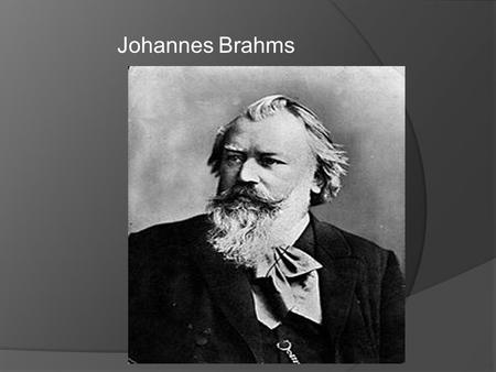 Johannes Brahms.  Született : 1833. m á jus 7. én Hamburgban  Német zeneszerző  2. gyerek ként született. 1840- ben zongora ór á kat kezdett venni.