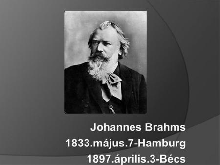 Johannes Brahms 1833.május.7-Hamburg 1897.április.3-Bécs.