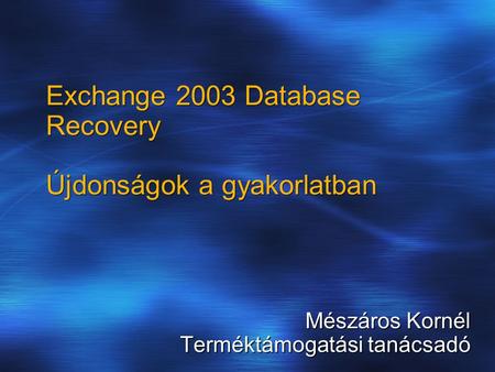Exchange 2003 Database Recovery Újdonságok a gyakorlatban Mészáros Kornél Terméktámogatási tanácsadó.