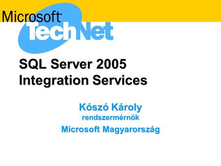 SQL Server 2005 Integration Services Kószó Károly rendszermérnök Microsoft Magyarország.