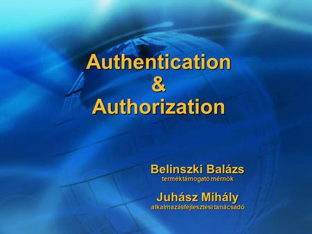 Authentication & Authorization Belinszki Balázs terméktámogató mérnök Juhász Mihály alkalmazásfejlesztési tanácsadó.