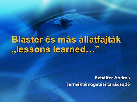 Blaster és más állatfajták „lessons learned…” Schäffer András Terméktámogatási tanácsadó.