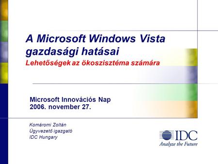A Microsoft Windows Vista gazdasági hatásai Lehetőségek az ökoszisztéma számára Microsoft Innovációs Nap 2006. november 27. Komáromi Zoltán Ügyvezető igazgató.