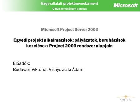 Nagyvállalati projektmenedzsment GTM szeminárium sorozat Microsoft Project Server 2003 Egyedi projekt alkalmazások: pályázatok, beruházások kezelése a.