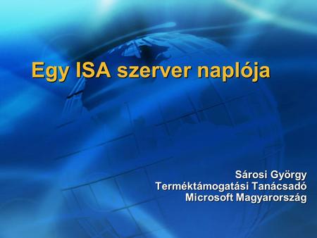 Egy ISA szerver naplója Sárosi György Terméktámogatási Tanácsadó Microsoft Magyarország.