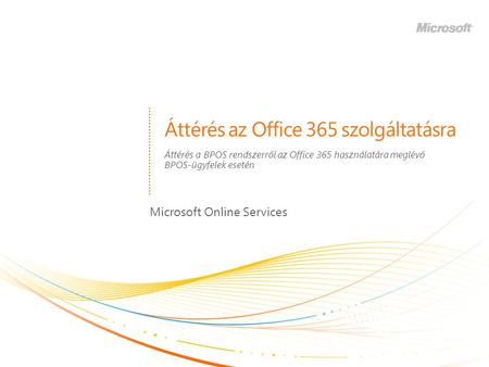 Áttérés az Office 365 szolgáltatásra Microsoft Online Services Áttérés a BPOS rendszerről az Office 365 használatára meglévő BPOS-ügyfelek esetén.