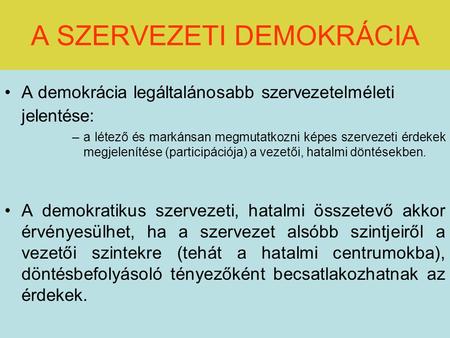 A SZERVEZETI DEMOKRÁCIA A demokrácia legáltalánosabb szervezetelméleti jelentése: –a létező és markánsan megmutatkozni képes szervezeti érdekek megjelenítése.