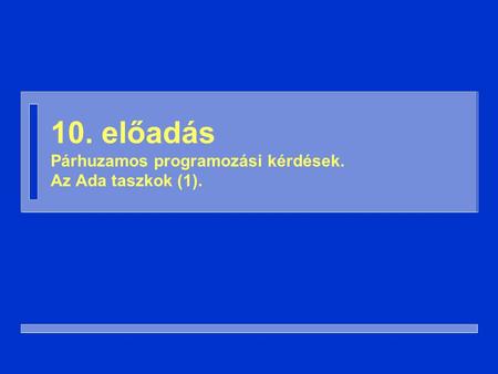 10. előadás Párhuzamos programozási kérdések. Az Ada taszkok (1).